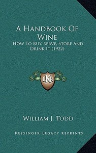 A Handbook of Wine: How to Buy, Serve, Store and Drink It (1922) di William J. Todd edito da Kessinger Publishing