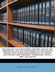 History Of The Eighteenth Century And Of The Nineteenth Till The Overthrow Of The French Empire, With Particular Reference To Mental Cultivation And P di Friedrich Christoph Schlosser edito da Nabu Press