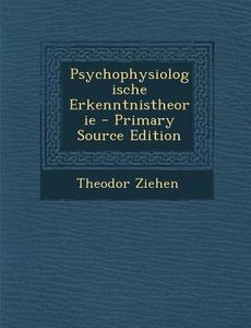 Psychophysiologische Erkenntnistheorie di Theodor Ziehen edito da Nabu Press