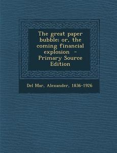 The Great Paper Bubble; Or, the Coming Financial Explosion edito da Nabu Press