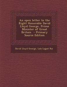 An Open Letter to the Right Honorable David Lloyd George, Prime Minister of Great Britain di David Lloyd George, Lala Lajpat Rai edito da Nabu Press