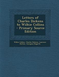 Letters of Charles Dickens to Wilkie Collins - Primary Source Edition di Wilkie Collins, Charles Dickens, Laurence Hutton edito da Nabu Press