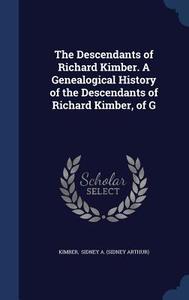 The Descendants Of Richard Kimber. A Genealogical History Of The Descendants Of Richard Kimber, Of G di Sidney a edito da Sagwan Press