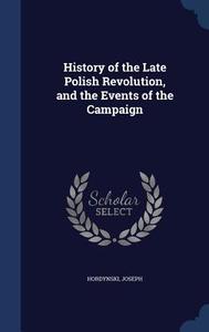 History Of The Late Polish Revolution di Joseph Hordynski edito da Sagwan Press