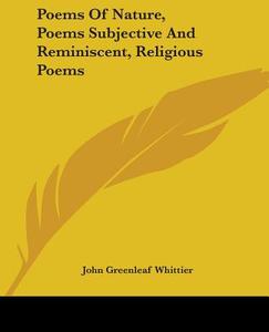 Poems of Nature, Poems Subjective and Reminiscent, Religious Poems di John Greenleaf Whittier edito da Kessinger Publishing