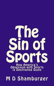 The Sin of Sports: How America's Obsession with Sports Is Destroying Souls di M. D. Shamburger edito da Createspace