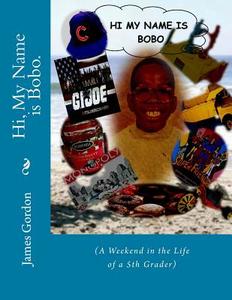Hi, My Name Is Bobo.: (A Weekend in the Life of a 5th Grader) di James Gordon edito da Createspace Independent Publishing Platform