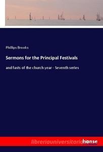 Sermons for the Principal Festivals di Phillips Brooks edito da hansebooks
