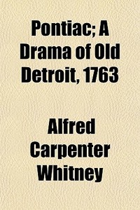 Pontiac; A Drama Of Old Detroit, 1763 di Alfred Carpenter Whitney edito da General Books Llc