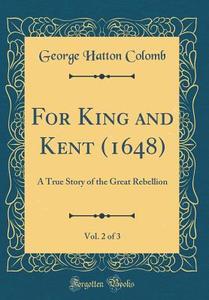 For King and Kent (1648), Vol. 2 of 3: A True Story of the Great Rebellion (Classic Reprint) di George Hatton Colomb edito da Forgotten Books