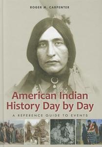 American Indian History Day by Day: A Reference Guide to Events di Roger Carpenter edito da GREENWOOD PUB GROUP