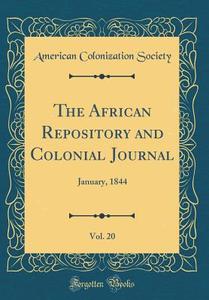 The African Repository and Colonial Journal, Vol. 20: January, 1844 (Classic Reprint) di American Colonization Society edito da Forgotten Books