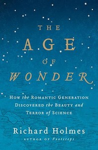 The Age of Wonder: How the Romantic Generation Discovered the Beauty and Terror of Science di Richard Holmes edito da Pantheon Books