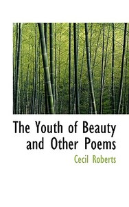 The Youth Of Beauty And Other Poems di Cecil Roberts edito da Bibliolife
