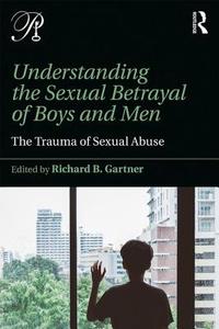 Understanding the Sexual Betrayal of Boys and Men di Richard B. Gartner edito da Taylor & Francis Ltd