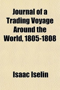 Journal Of A Trading Voyage Around The World, 1805-1808 di Isaac Iselin edito da General Books Llc