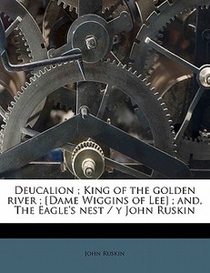 Deucalion ; King Of The Golden River ; [dame Wiggins Of Lee] ; And, The Eagle's Nest / Y John Ruskin di John Ruskin edito da Nabu Press