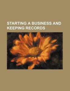 Starting A Business And Keeping Records di U. S. Government, Anonymous edito da General Books Llc