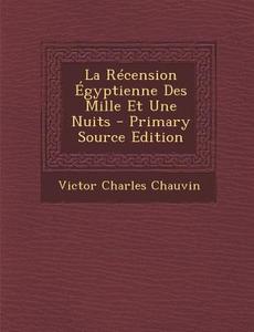 La Recension Egyptienne Des Mille Et Une Nuits di Victor Charles Chauvin edito da Nabu Press