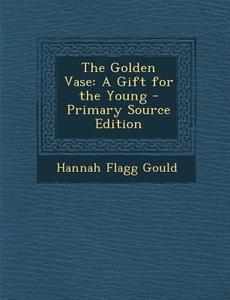The Golden Vase: A Gift for the Young di Hannah Flagg Gould edito da Nabu Press