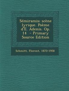 Semiramis; Scene Lyrique. Poeme D'E. Adenis. Op. 14 - Primary Source Edition di Florent Schmitt edito da Nabu Press
