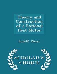 Theory And Construction Of A Rational Heat Motor - Scholar's Choice Edition di Rudolf Diesel edito da Scholar's Choice