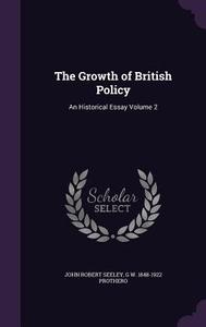 The Growth Of British Policy di John Robert Seeley, G W 1848-1922 Prothero edito da Palala Press