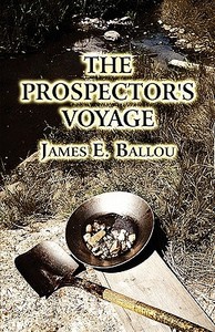 The Prospector's Voyage di James E Ballou edito da America Star Books