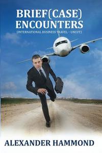 Brief (Case) Encounters (International Business Travel - Uncut) di Alexander Hammond edito da NAZEA PLAINS CORP
