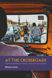 At the Crossroads - Nigerian Travel Writing and Literary Culture in Yoruba and English di Rebecca Jones edito da Boydell and Brewer