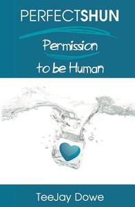 Perfectshun - Permission to Be Human di Teejay Dowe edito da Ecademy Press Limited