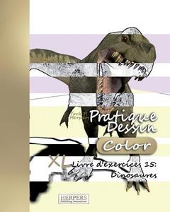 Pratique Dessin [Color] - XL Livre D'Exercices 15: Dinosaures di York P. Herpers edito da Createspace Independent Publishing Platform