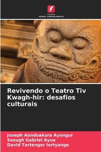 Revivendo o Teatro Tiv Kwagh-hir: desafios culturais di Joseph Aondoakura Ayongur, Sesugh Gabriel Ayua, David Tartenger Iortyange edito da Edições Nosso Conhecimento