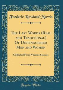 The Last Words (Real and Traditional) of Distinguished Men and Women: Collected from Various Sources (Classic Reprint) di Frederic Rowland Marvin edito da Forgotten Books