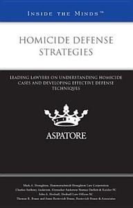Homicide Defense Strategies: Leading Lawyers on Understanding Homicide Cases and Developing Effective Defense Techniques (Inside the Minds) edito da Aspatore Books