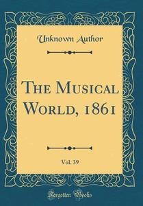 The Musical World, 1861, Vol. 39 (Classic Reprint) di Unknown Author edito da Forgotten Books