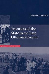 Frontiers of the State in the Late Ottoman Empire di Eugene L. Rogan edito da Cambridge University Press