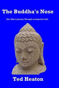 The Buddha's Nose: One Man's Journey Through an Imperfect Life di Ted Heaton edito da Mickie Dalton Foundation