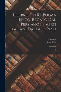 Il libro dei re poema epico. Recato dal persiano in versi italiani da Italo Pizzi: 1 di Firdawsi Firdawsi, Italo Pizzi edito da LEGARE STREET PR