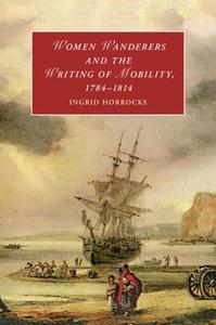 Women Wanderers and the Writing of Mobility, 1784-1814 di Ingrid Horrocks edito da Cambridge University Press