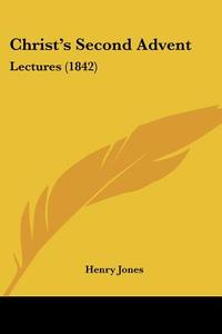 Christ's Second Advent: Lectures (1842) di Henry Jones edito da Kessinger Publishing