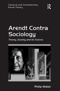 Arendt Contra Sociology di Philip Walsh edito da Taylor & Francis Ltd