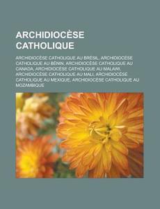 Archidiocese Catholique: Archidiocese Catholique Au Bresil, Archidiocese Catholique Au Benin, Archidiocese Catholique Au Canada, Archidiocese C di Source Wikipedia edito da Books LLC, Wiki Series