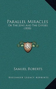 Parallel Miracles: Or the Jews and the Gypsies (1830) di Samuel Roberts edito da Kessinger Publishing