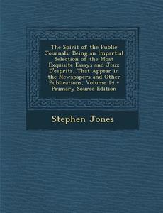The Spirit of the Public Journals: Being an Impartial Selection of the Most Exquisite Essays and Jeux D'Esprits...That Appear in the Newspapers and Ot di Stephen Jones edito da Nabu Press