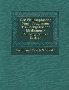 Der Philosophische Sinn: Programm Des Energetischen Idealismus di Ferdinand Jakob Schmidt edito da Nabu Press