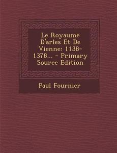 Le Royaume D'Arles Et de Vienne: 1138-1378... di Paul Fournier edito da Nabu Press
