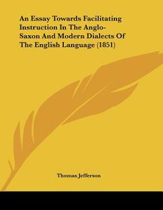 An Essay Towards Facilitating Instruction in the Anglo-Saxon and Modern Dialects of the English Language (1851) di Thomas Jefferson edito da Kessinger Publishing