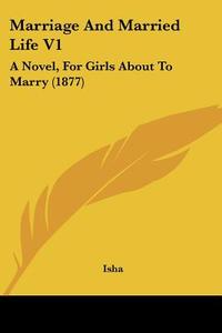 Marriage and Married Life V1: A Novel, for Girls about to Marry (1877) di Isha Judd, Isha edito da Kessinger Publishing