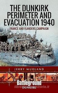 The Dunkirk Perimeter and Evacuation 1940 di Jerry Murland edito da Pen & Sword Books Ltd